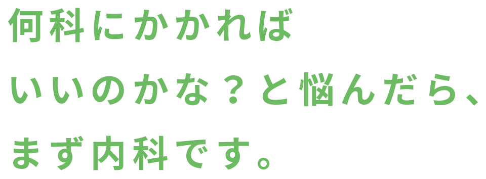 何科にかかればいいのかな？と悩んだら、まず内科です。